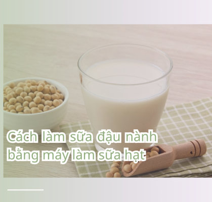 Cách nấu sữa đậu nành bằng máy làm sữa hạt